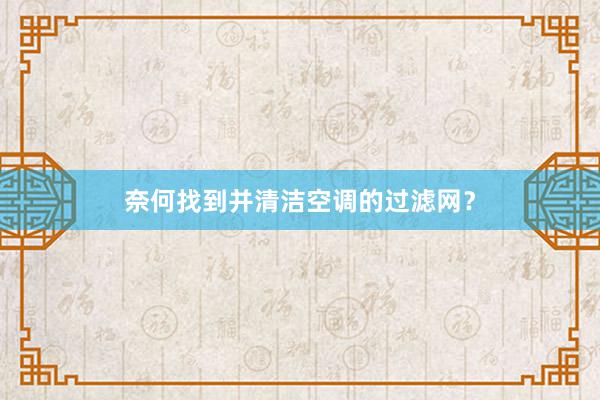 奈何找到并清洁空调的过滤网？