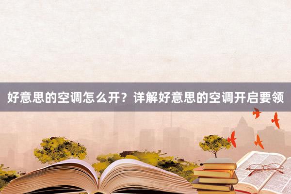 好意思的空调怎么开？详解好意思的空调开启要领