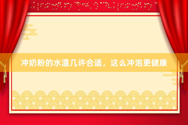 冲奶粉的水温几许合适，这么冲泡更健康