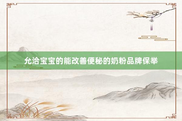 允洽宝宝的能改善便秘的奶粉品牌保举