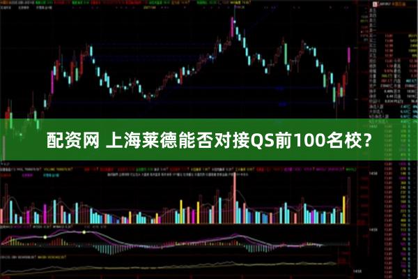 配资网 上海莱德能否对接QS前100名校？