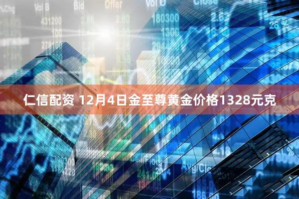 仁信配资 12月4日金至尊黄金价格1328元克