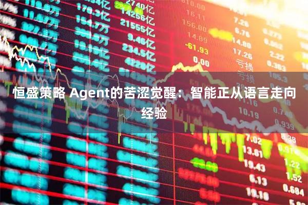 恒盛策略 Agent的苦涩觉醒：智能正从语言走向经验