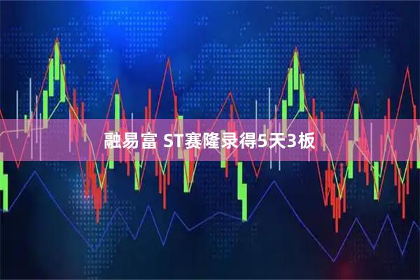 融易富 ST赛隆录得5天3板