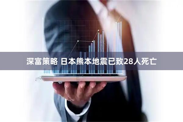 深富策略 日本熊本地震已致28人死亡